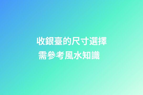 收銀臺的尺寸選擇 需參考風水知識